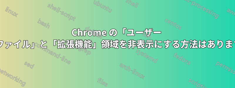 Chrome の「ユーザー プロファイル」と「拡張機能」領域を非表示にする方法はありますか?