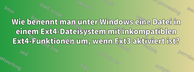 Wie benennt man unter Windows eine Datei in einem Ext4-Dateisystem mit inkompatiblen Ext4-Funktionen um, wenn Ext3 aktiviert ist?