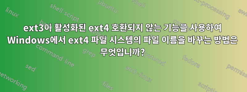 ext3이 활성화된 ext4 호환되지 않는 기능을 사용하여 Windows에서 ext4 파일 시스템의 파일 이름을 바꾸는 방법은 무엇입니까?