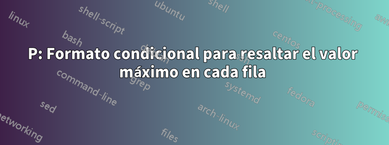 P: Formato condicional para resaltar el valor máximo en cada fila