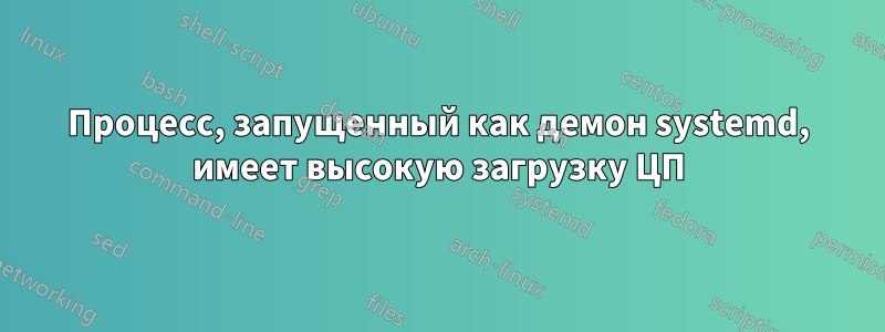 Процесс, запущенный как демон systemd, имеет высокую загрузку ЦП