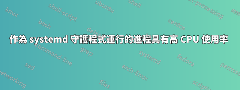 作為 systemd 守護程式運行的進程具有高 CPU 使用率