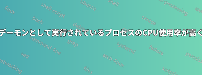 systemdデーモンとして実行されているプロセスのCPU使用率が高くなります