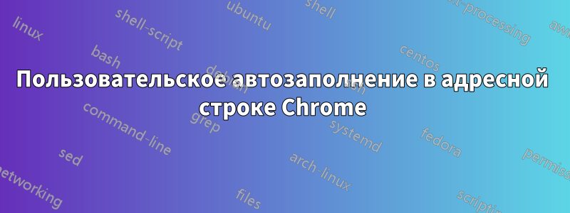 Пользовательское автозаполнение в адресной строке Chrome