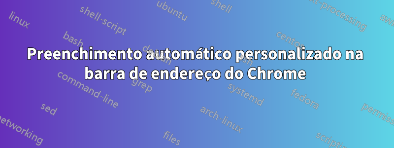 Preenchimento automático personalizado na barra de endereço do Chrome