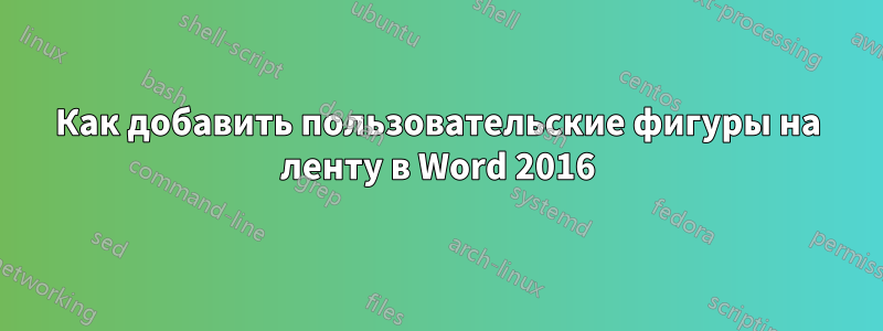 Как добавить пользовательские фигуры на ленту в Word 2016