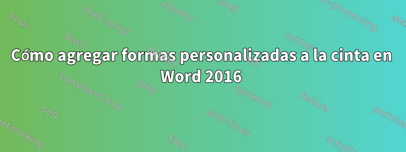 Cómo agregar formas personalizadas a la cinta en Word 2016