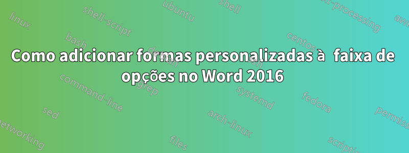 Como adicionar formas personalizadas à faixa de opções no Word 2016