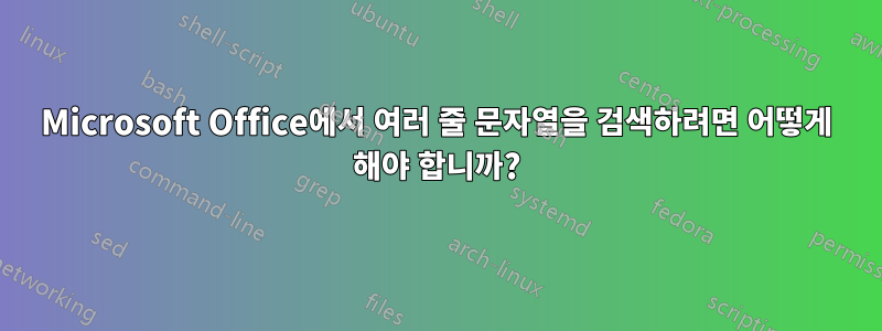 Microsoft Office에서 여러 줄 문자열을 검색하려면 어떻게 해야 합니까?