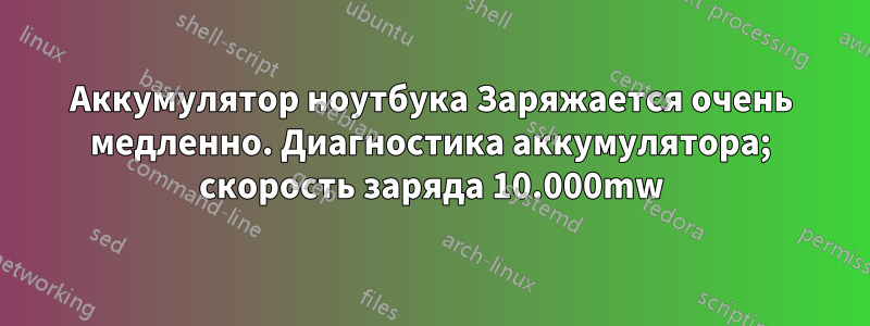 Аккумулятор ноутбука Заряжается очень медленно. Диагностика аккумулятора; скорость заряда 10.000mw