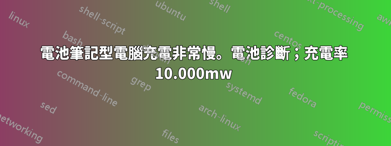 電池筆記型電腦充電非常慢。電池診斷；充電率 10.000mw