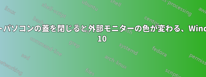 ノートパソコンの蓋を閉じると外部モニターの色が変わる、Windows 10