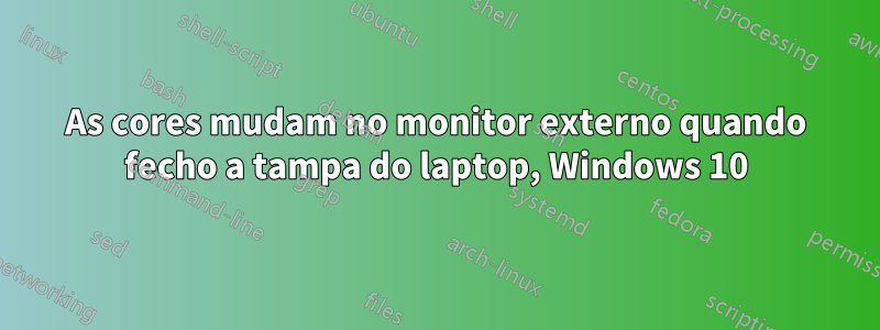 As cores mudam no monitor externo quando fecho a tampa do laptop, Windows 10