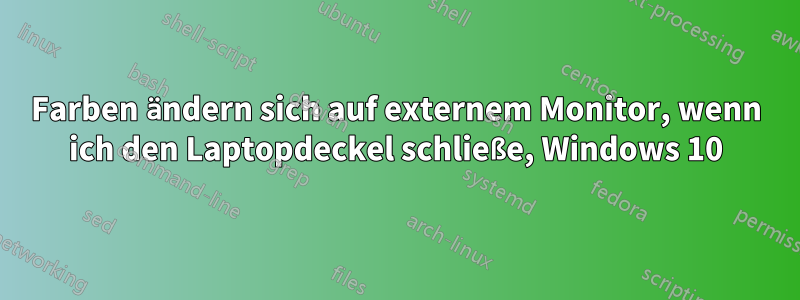 Farben ändern sich auf externem Monitor, wenn ich den Laptopdeckel schließe, Windows 10