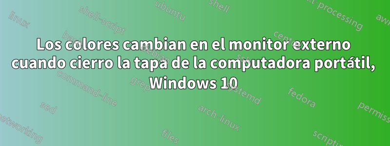 Los colores cambian en el monitor externo cuando cierro la tapa de la computadora portátil, Windows 10