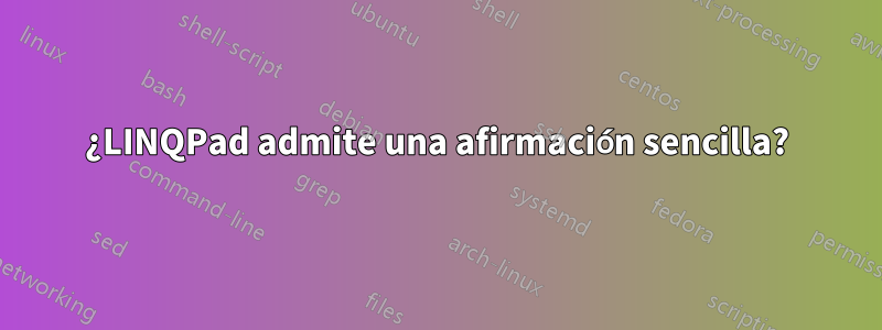 ¿LINQPad admite una afirmación sencilla?