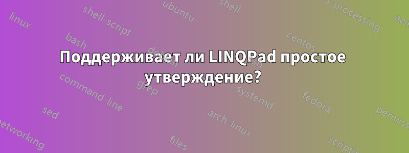 Поддерживает ли LINQPad простое утверждение?