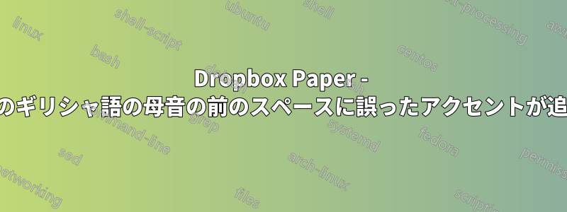 Dropbox Paper - アクセント付きのギリシャ語の母音の前のスペースに誤ったアクセントが追加されています