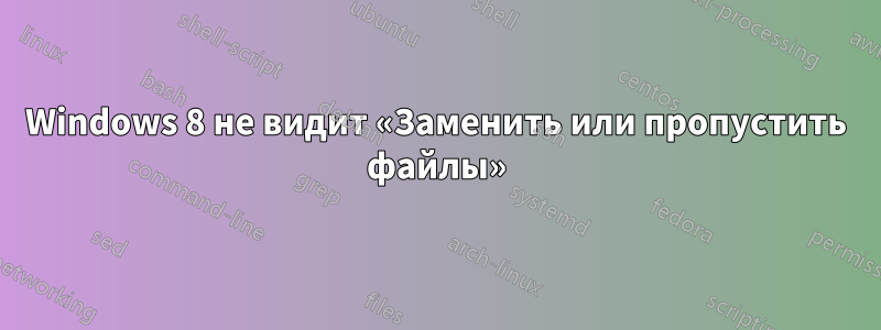 Windows 8 не видит «Заменить или пропустить файлы»