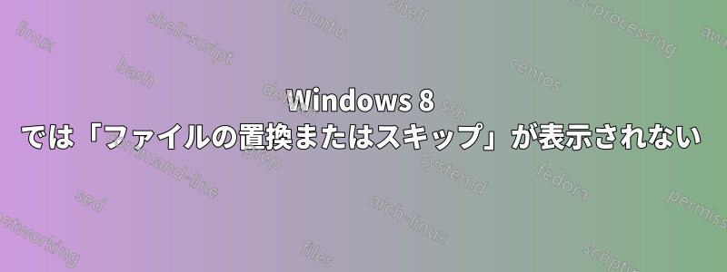 Windows 8 では「ファイルの置換またはスキップ」が表示されない