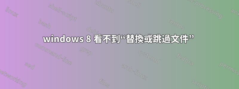 windows 8 看不到“替換或跳過文件”