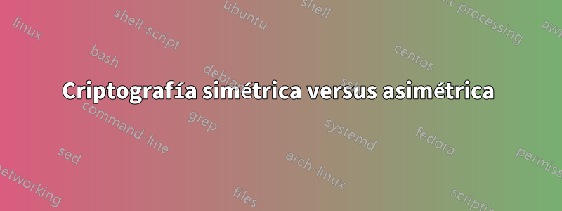 Criptografía simétrica versus asimétrica