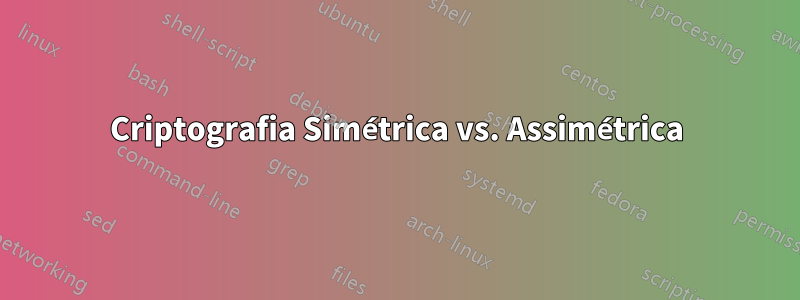 Criptografia Simétrica vs. Assimétrica