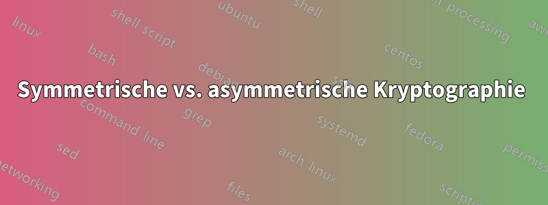 Symmetrische vs. asymmetrische Kryptographie