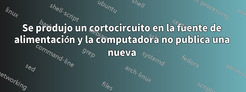 Se produjo un cortocircuito en la fuente de alimentación y la computadora no publica una nueva