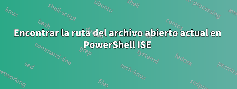 Encontrar la ruta del archivo abierto actual en PowerShell ISE