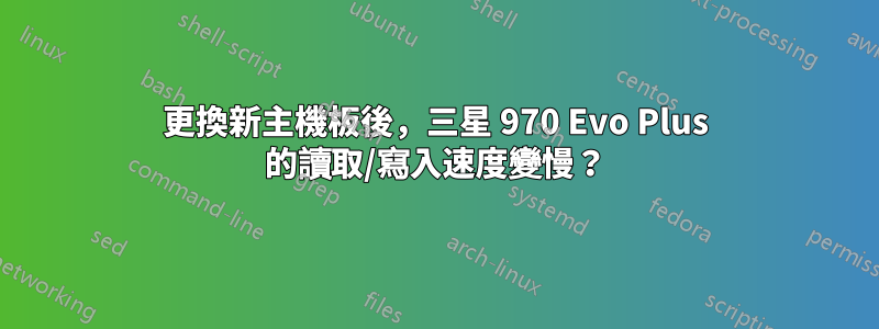 更換新主機板後，三星 970 Evo Plus 的讀取/寫入速度變慢？