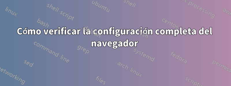 Cómo verificar la configuración completa del navegador