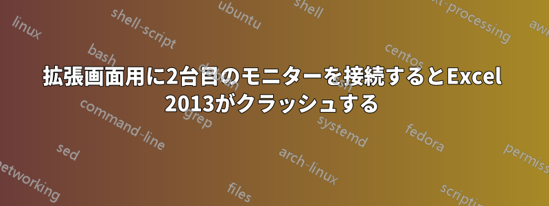 拡張画面用に2台目のモニターを接続するとExcel 2013がクラッシュする