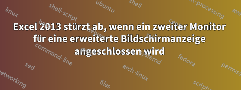 Excel 2013 stürzt ab, wenn ein zweiter Monitor für eine erweiterte Bildschirmanzeige angeschlossen wird