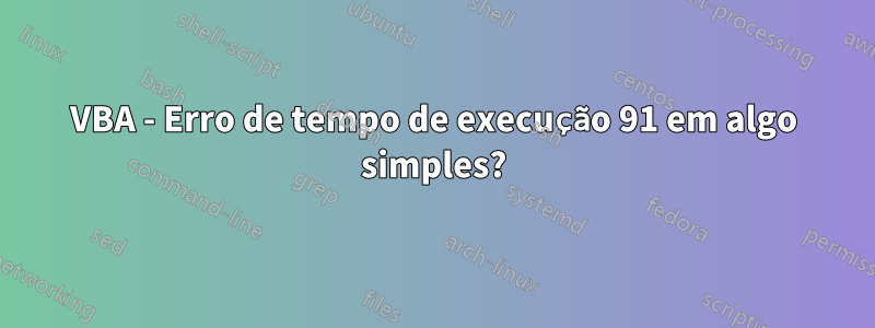 VBA - Erro de tempo de execução 91 em algo simples?