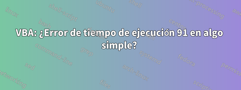 VBA: ¿Error de tiempo de ejecución 91 en algo simple?