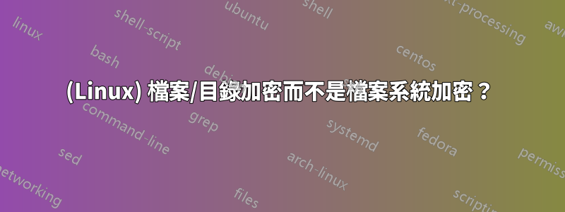 (Linux) 檔案/目錄加密而不是檔案系統加密？