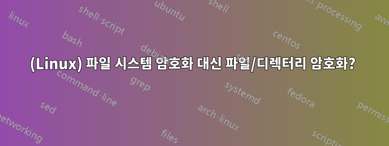 (Linux) 파일 시스템 암호화 대신 파일/디렉터리 암호화?