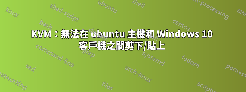 KVM：無法在 ubuntu 主機和 Windows 10 客戶機之間剪下/貼上