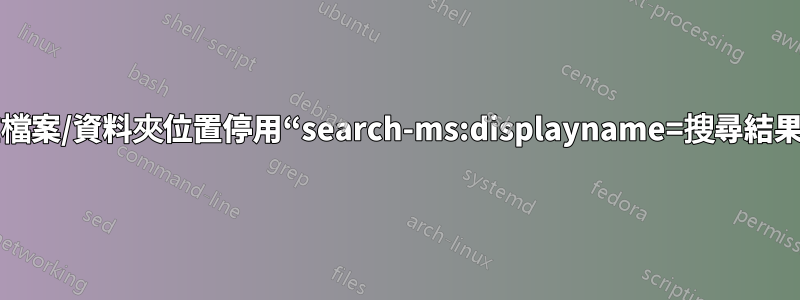 在檔案/資料夾位置停用“search-ms:displayname=搜尋結果”