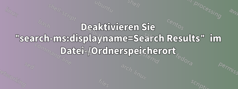 Deaktivieren Sie "search-ms:displayname=Search Results" im Datei-/Ordnerspeicherort