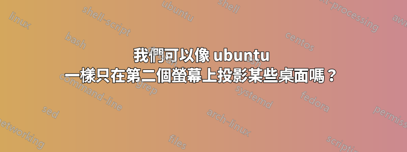 我們可以像 ubuntu 一樣只在第二個螢幕上投影某些桌面嗎？