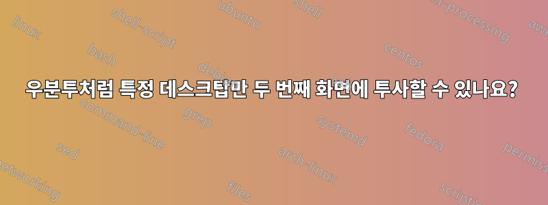 우분투처럼 특정 데스크탑만 두 번째 화면에 투사할 수 있나요?