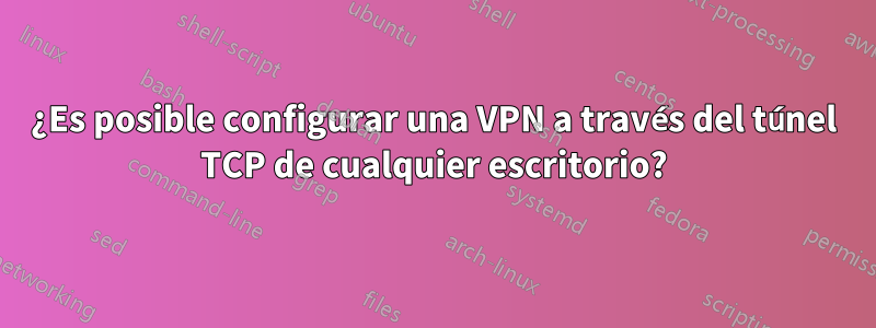 ¿Es posible configurar una VPN a través del túnel TCP de cualquier escritorio?