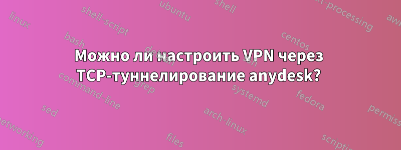 Можно ли настроить VPN через TCP-туннелирование anydesk?