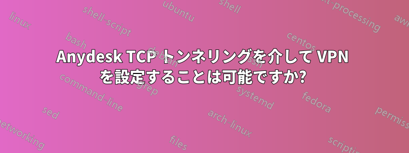 Anydesk TCP トンネリングを介して VPN を設定することは可能ですか?