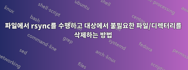 파일에서 rsync를 수행하고 대상에서 불필요한 파일/디렉터리를 삭제하는 방법