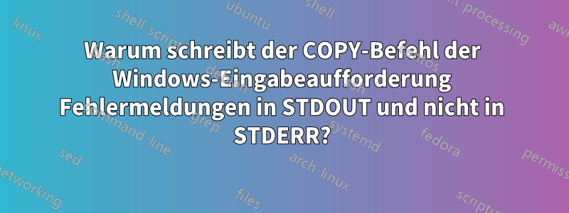 Warum schreibt der COPY-Befehl der Windows-Eingabeaufforderung Fehlermeldungen in STDOUT und nicht in STDERR?