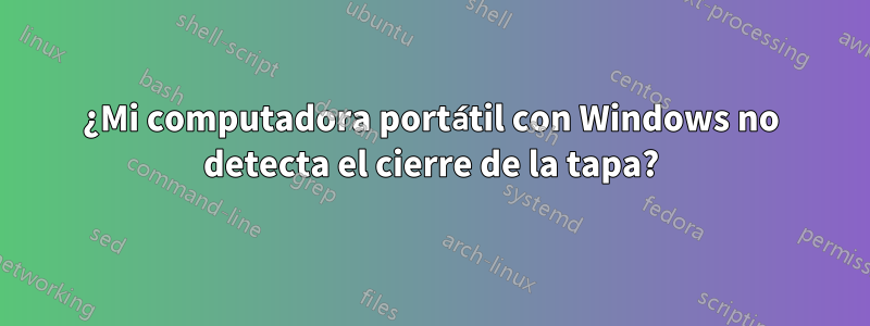 ¿Mi computadora portátil con Windows no detecta el cierre de la tapa?