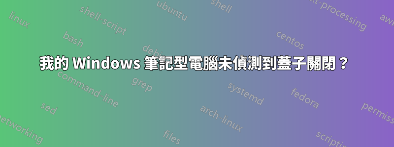 我的 Windows 筆記型電腦未偵測到蓋子關閉？